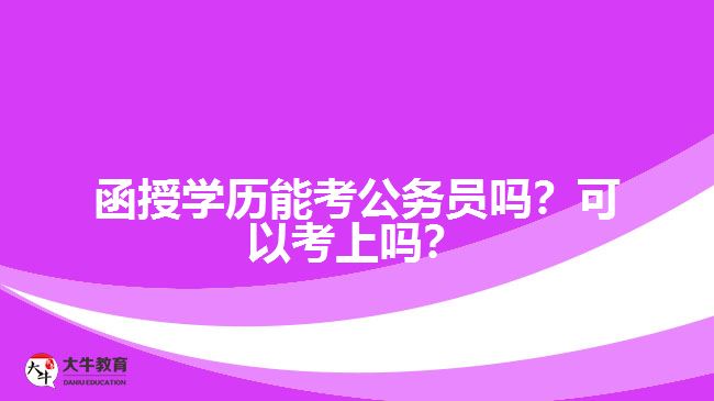 函授學(xué)歷能考公務(wù)員嗎？可以考上嗎？