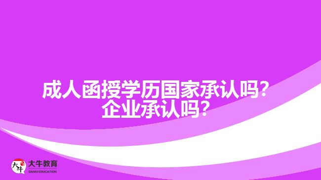 成人函授學歷國家承認嗎？企業(yè)承認嗎？