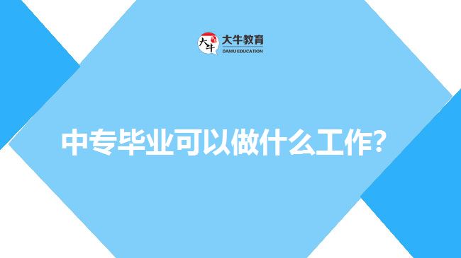 中專畢業(yè)可以做什么工作？