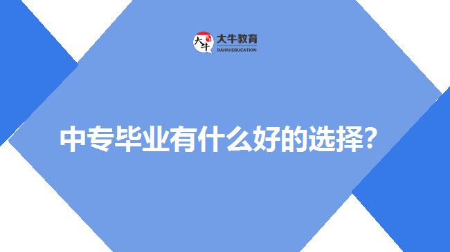中專畢業(yè)有什么好的選擇？