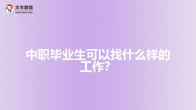 中職畢業(yè)生可以找什么樣的工作？