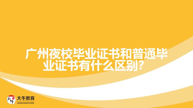 廣州夜校畢業(yè)證書和普通畢業(yè)證書有什么區(qū)別？