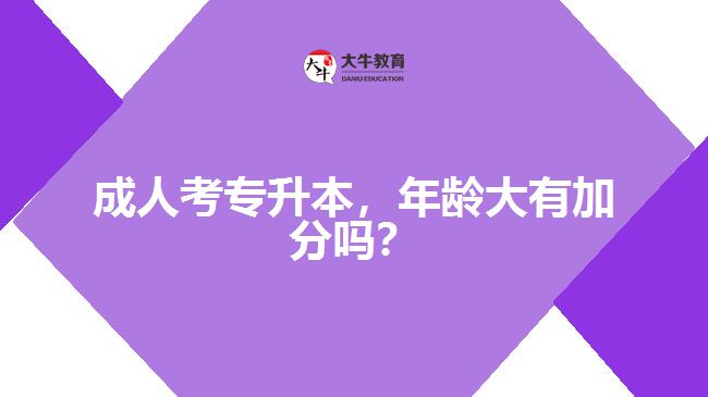 成人考專升本，年齡大有加分嗎？