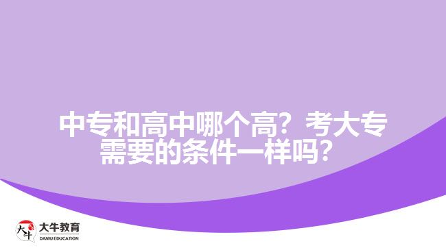 中專和高中哪個(gè)高？考大專需要的條件一樣嗎？
