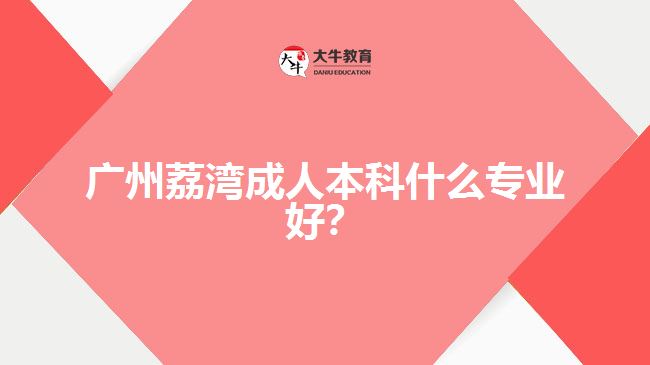廣州荔灣成人本科什么專業(yè)好？