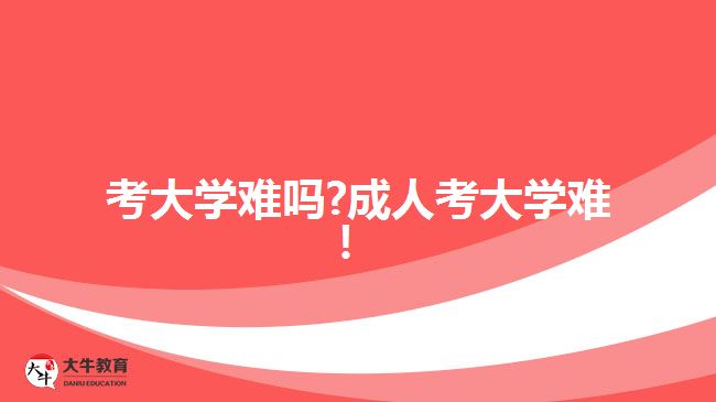 考大學(xué)難嗎?成人考大學(xué)難！