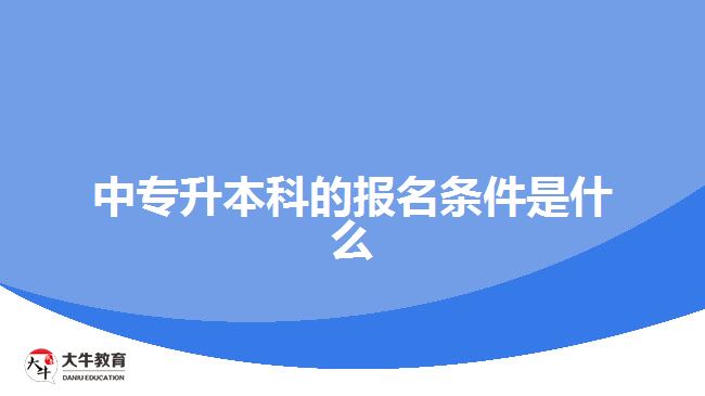 中專升本科的報(bào)名條件是什么？