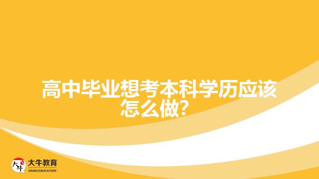 高中畢業(yè)想考本科學(xué)歷應(yīng)該怎么做？