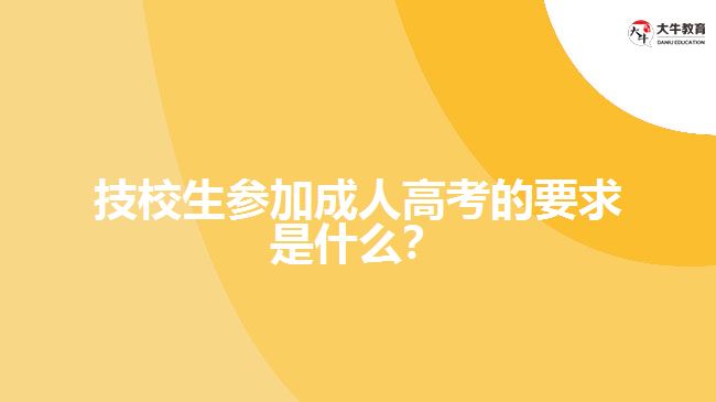 技校生參加成人高考的要求是什么？