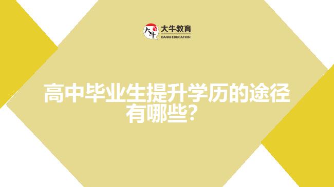 高中畢業(yè)生提升學(xué)歷的途徑有哪些？