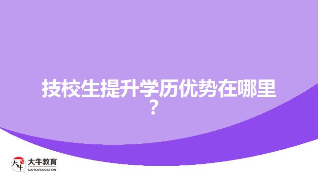 技校生提升學(xué)歷優(yōu)勢(shì)在哪里？
