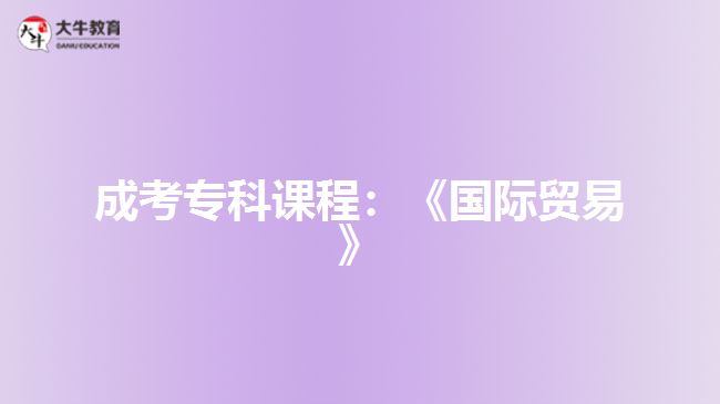 成考?？普n程：《國際貿(mào)易》