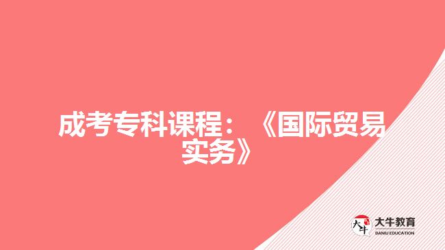 成考專科課程：《國際貿(mào)易實務(wù)》