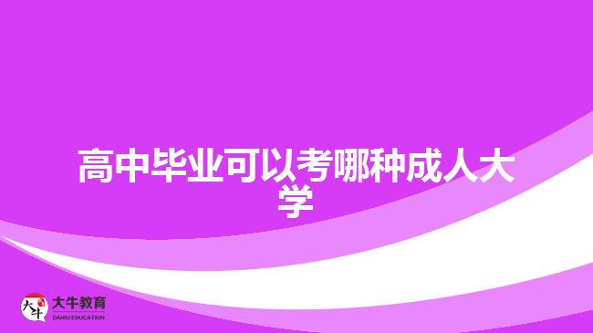高中畢業(yè)可以考哪種成人大學(xué)？
