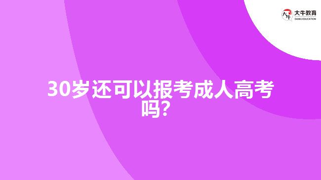 30歲還可以報考成人高考嗎？