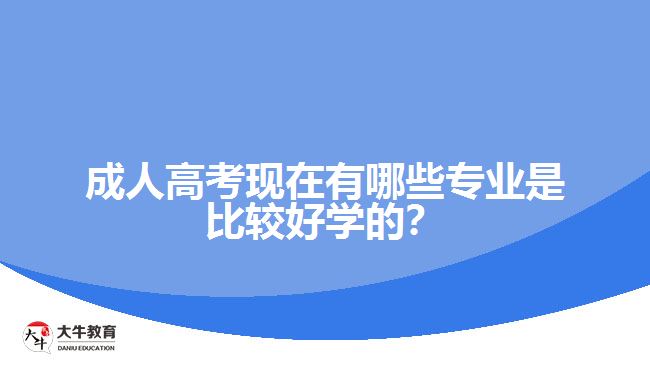 成人高考現(xiàn)在有哪些專業(yè)是比較好學(xué)的？