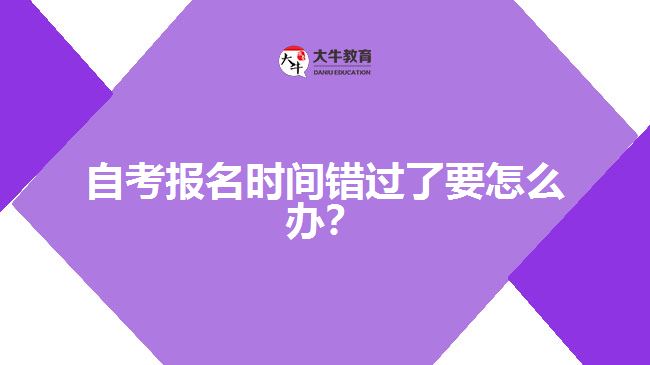 自考報(bào)名時(shí)間錯(cuò)過(guò)了要怎么辦？