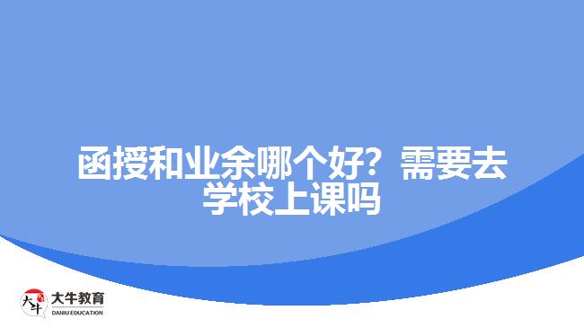 函授和業(yè)余哪個好？需要去學校上課嗎