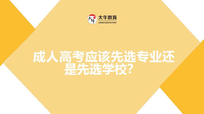 成人高考應該先選專業(yè)還是先選學校？
