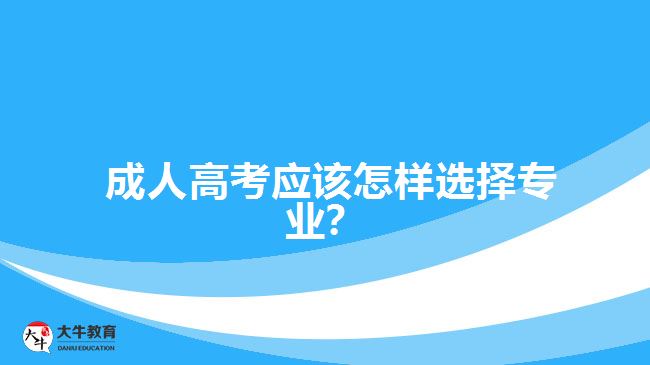 成人高考應(yīng)該怎樣選擇專業(yè)？