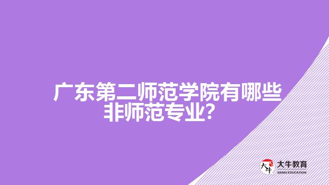 廣東第二師范學(xué)院有哪些非師范專業(yè)？