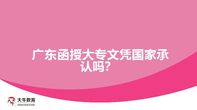 廣東函授大專文憑國(guó)家承認(rèn)嗎？
