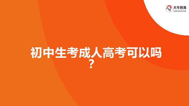 初中生考成人高考可以嗎？