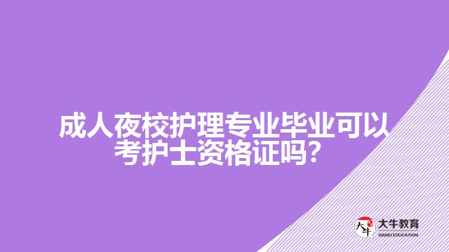 成人夜校護理專業(yè)畢業(yè)可以考護士資格證嗎？