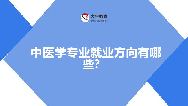 中醫(yī)學專業(yè)就業(yè)方向有哪些？