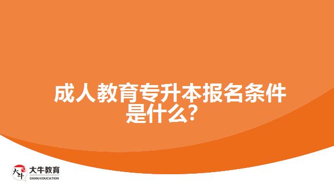 成人教育專升本報名條件是什么？