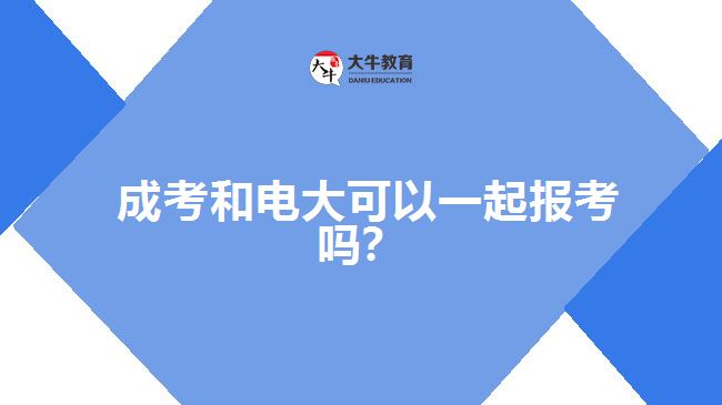成考和電大可以一起報考嗎？