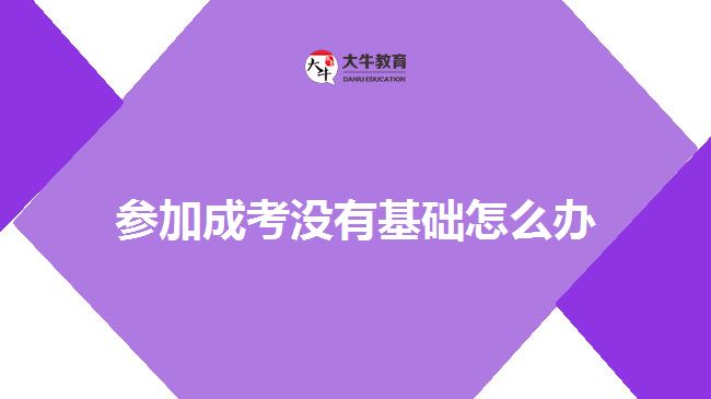 參加成考沒有基礎(chǔ)怎么辦