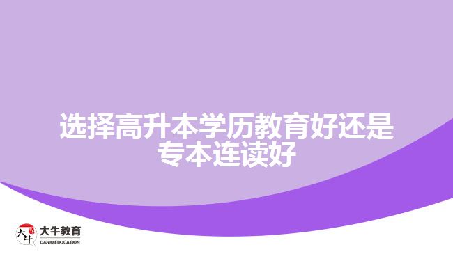 選擇高升本學(xué)歷教育好還是專(zhuān)本連讀好