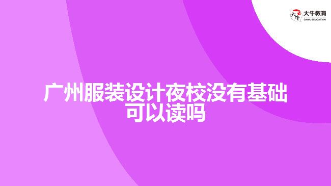 廣州服裝設計夜校沒有基礎可以讀嗎