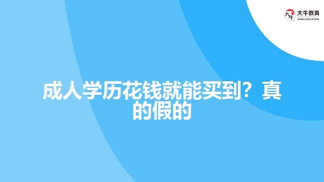 成人學(xué)歷花錢(qián)就能買(mǎi)到？真的假的