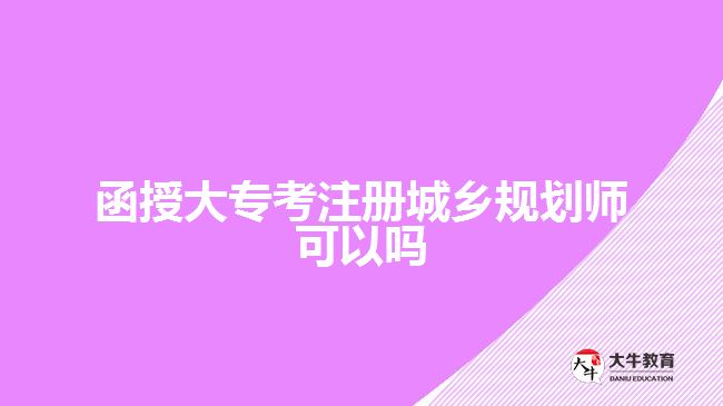 函授大?？甲?cè)城鄉(xiāng)規(guī)劃師可以嗎