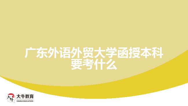 廣東外語外貿(mào)大學函授本科要考什么
