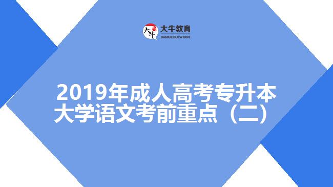 2019年成人高考專升本大學(xué)語文考前重點（二）