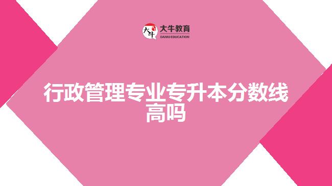 行政管理專業(yè)專升本分數(shù)線高嗎
