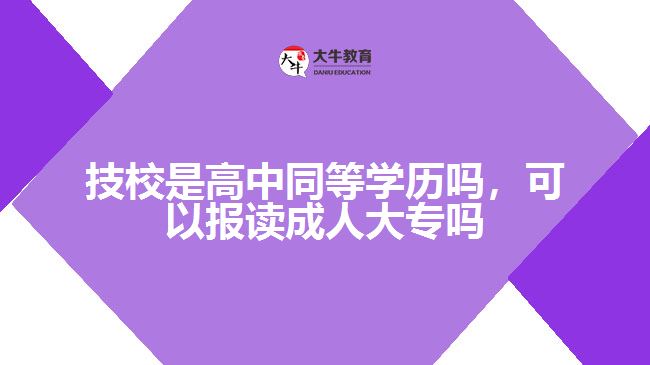 技校是高中同等學(xué)歷嗎，可以報(bào)讀成人大專(zhuān)嗎
