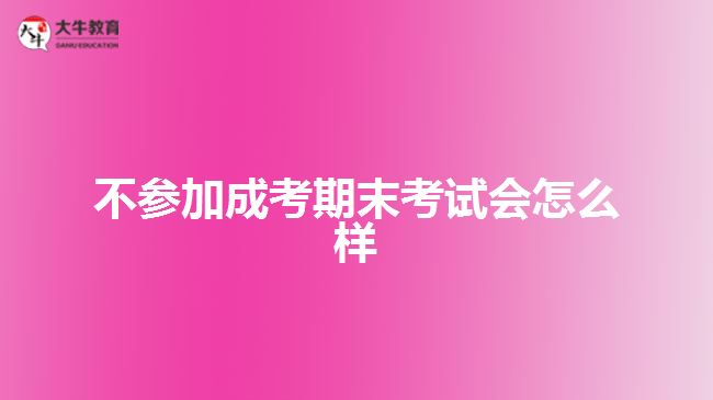 不參加成考期末考試會(huì)怎么樣