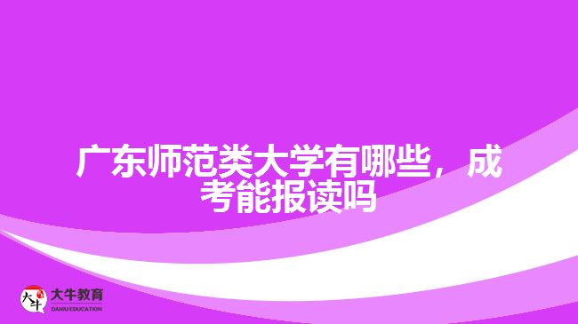 廣東師范類大學(xué)有哪些，成考能報(bào)讀嗎
