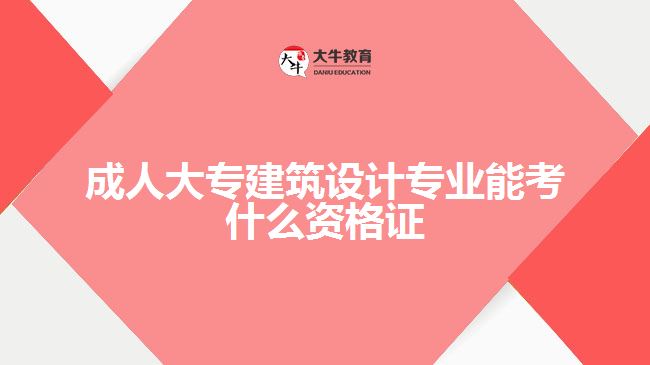 成人大專建筑設(shè)計專業(yè)能考什么資格證