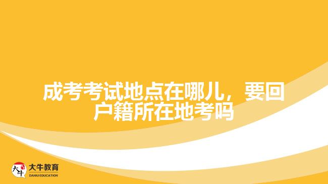 成考考試地點在哪兒，要回戶籍所在地考嗎