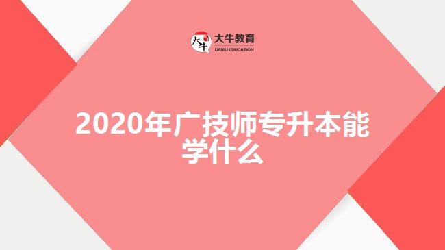 2020年廣技師專(zhuān)升本能學(xué)什么