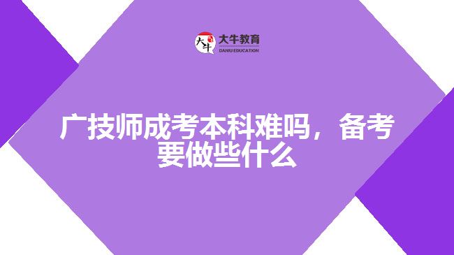 廣技師成考本科難嗎，備考要做些什么