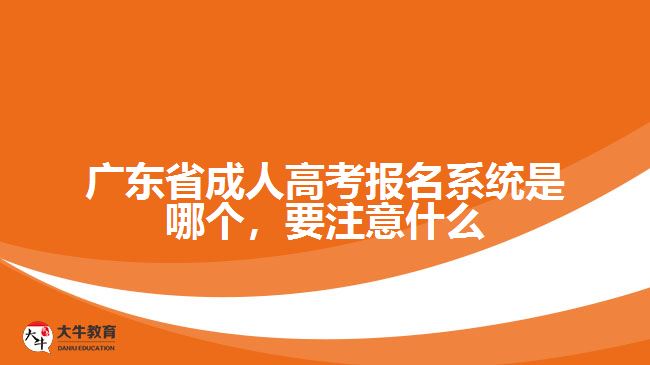 廣東省成人高考報(bào)名系統(tǒng)是哪個，要注意什么