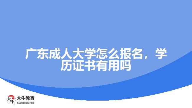 廣東成人大學怎么報名，學歷證書有用嗎