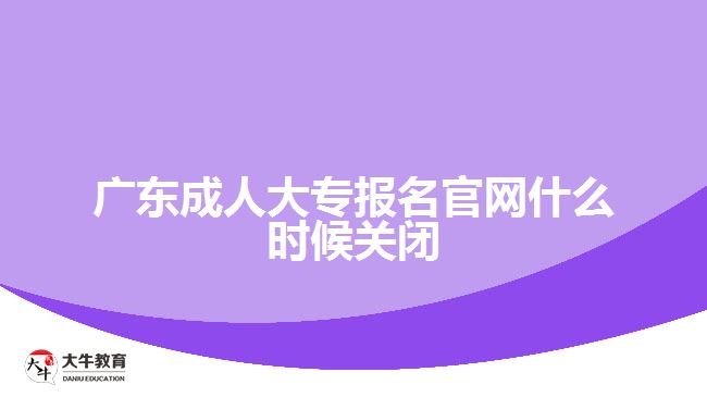 廣東成人大專報(bào)名官網(wǎng)什么時候關(guān)閉