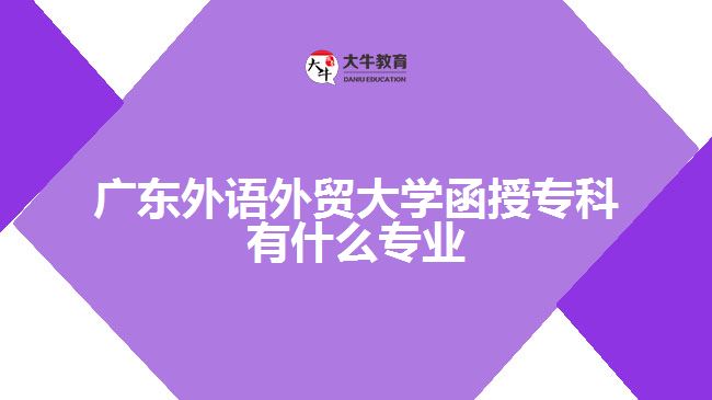 廣東外語外貿(mào)大學(xué)函授?？朴惺裁磳I(yè)